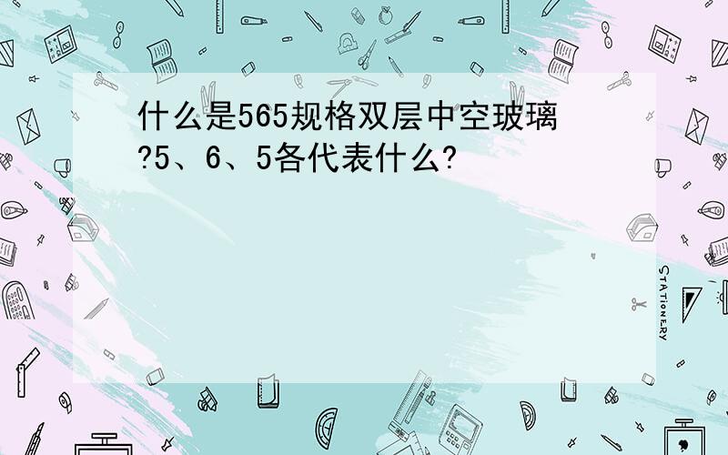 什么是565规格双层中空玻璃?5、6、5各代表什么?