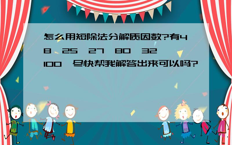 怎么用短除法分解质因数?有48、25、27、80、32、100,尽快帮我解答出来可以吗?