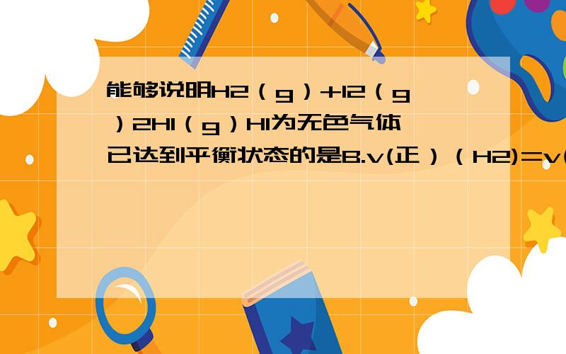 能够说明H2（g）+I2（g）2HI（g）HI为无色气体已达到平衡状态的是B.v(正）（H2)=v(逆）（HI)时的状态