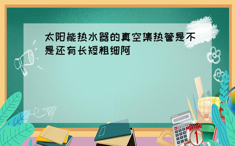 太阳能热水器的真空集热管是不是还有长短粗细阿