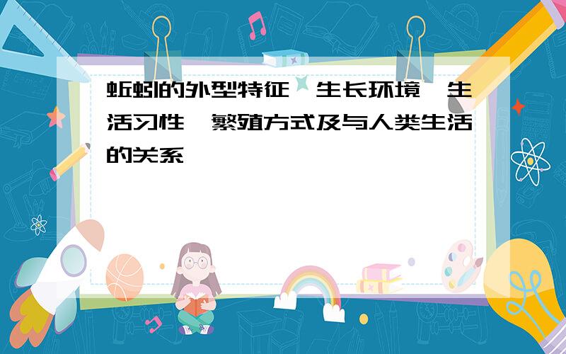 蚯蚓的外型特征、生长环境、生活习性、繁殖方式及与人类生活的关系