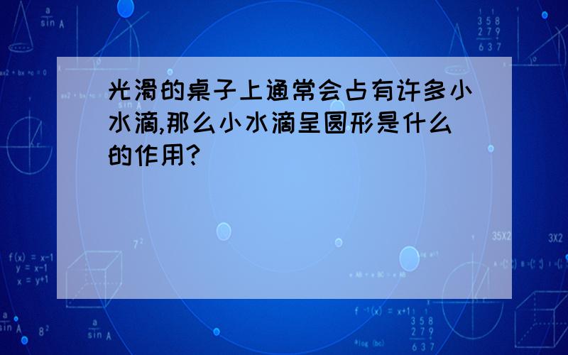 光滑的桌子上通常会占有许多小水滴,那么小水滴呈圆形是什么的作用?