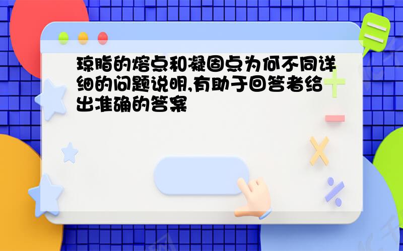 琼脂的熔点和凝固点为何不同详细的问题说明,有助于回答者给出准确的答案