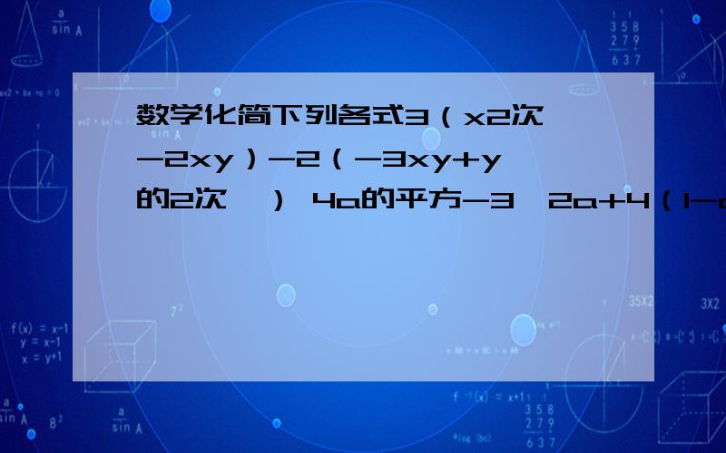 数学化简下列各式3（x2次幂-2xy）-2（-3xy+y的2次幂） 4a的平方-3【2a+4（1-a）+a的平方】怎么解要过程看得懂的.速求 今天没听课