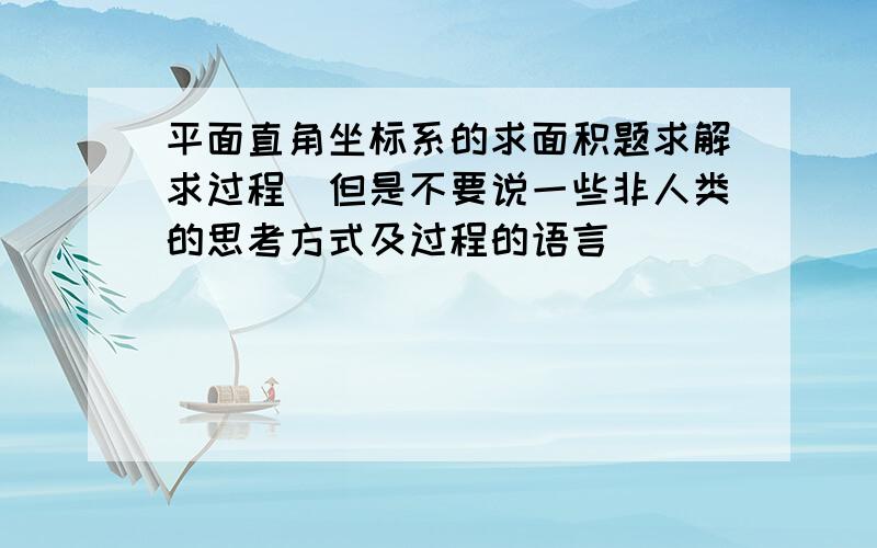 平面直角坐标系的求面积题求解求过程（但是不要说一些非人类的思考方式及过程的语言）