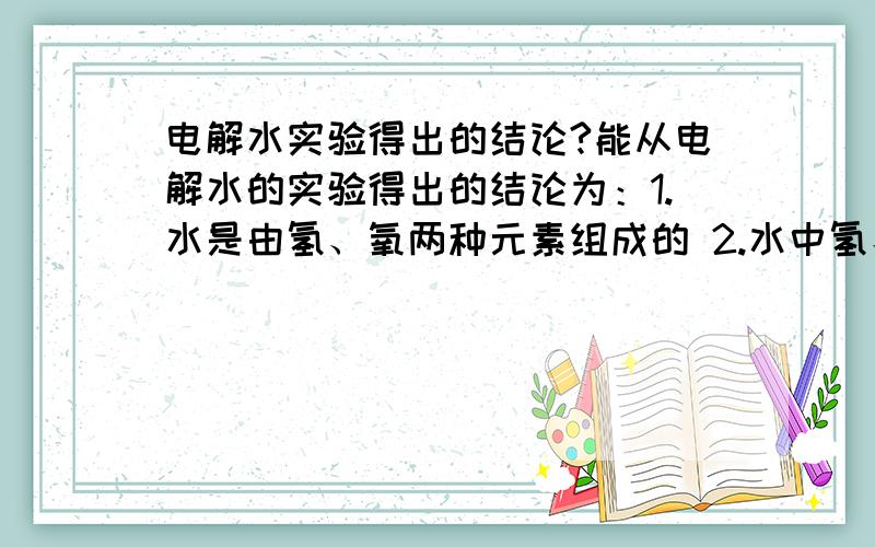 电解水实验得出的结论?能从电解水的实验得出的结论为：1.水是由氢、氧两种元素组成的 2.水中氢、氧元素的质量比为1：83.一个水分子是由两个氢原子和一个氧原子构成的4.在化学反应里,分