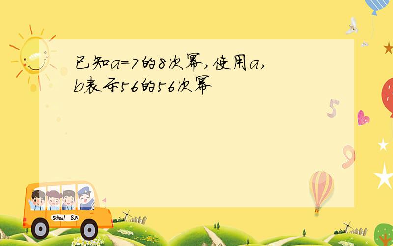 已知a=7的8次幂,使用a,b表示56的56次幂