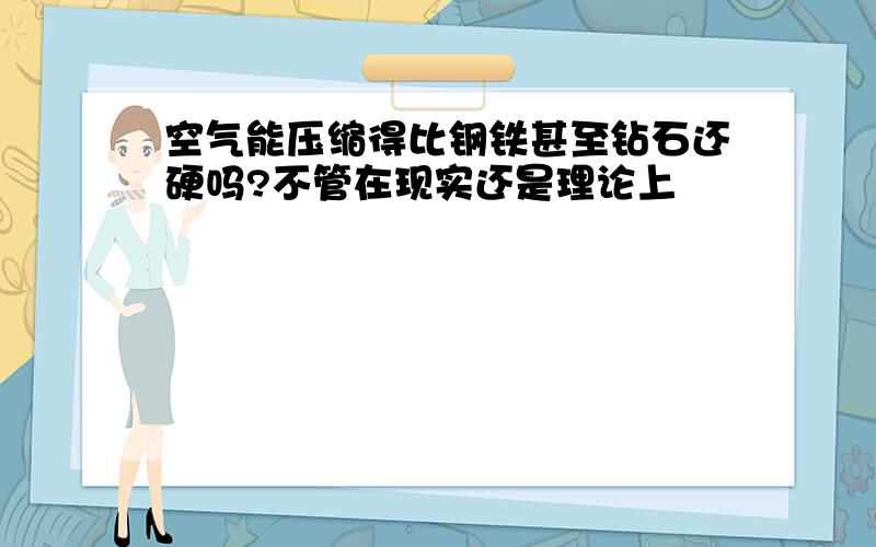 空气能压缩得比钢铁甚至钻石还硬吗?不管在现实还是理论上