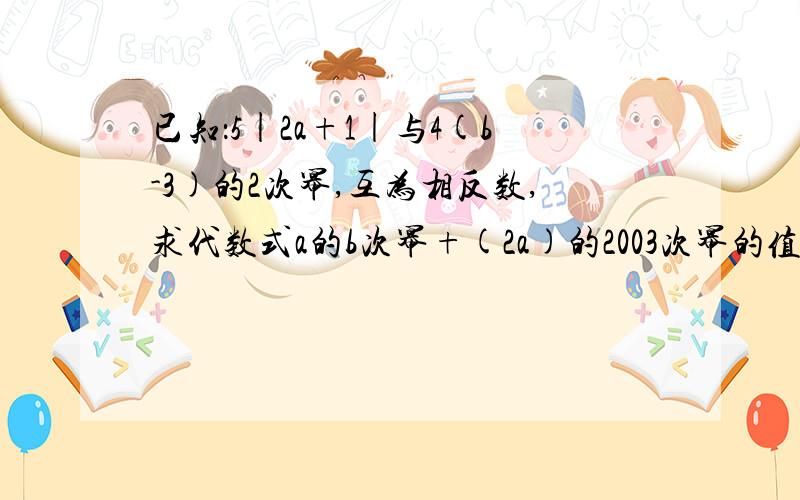 已知：5|2a+1|与4(b-3)的2次幂,互为相反数,求代数式a的b次幂+(2a)的2003次幂的值