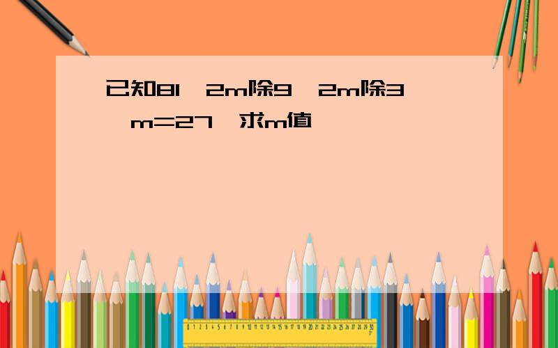 已知81^2m除9^2m除3^m=27,求m值