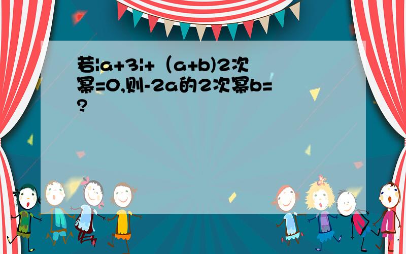 若|a+3|+（a+b)2次幂=0,则-2a的2次幂b=?