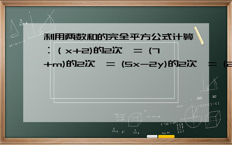 利用两数和的完全平方公式计算：（x+2)的2次幂= (7+m)的2次幂= (5x-2y)的2次幂= (2x-2分之y)的2次幂=(a-b-c)的2次幂=