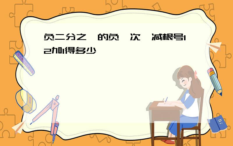 负二分之一的负一次幂减根号12加1得多少,