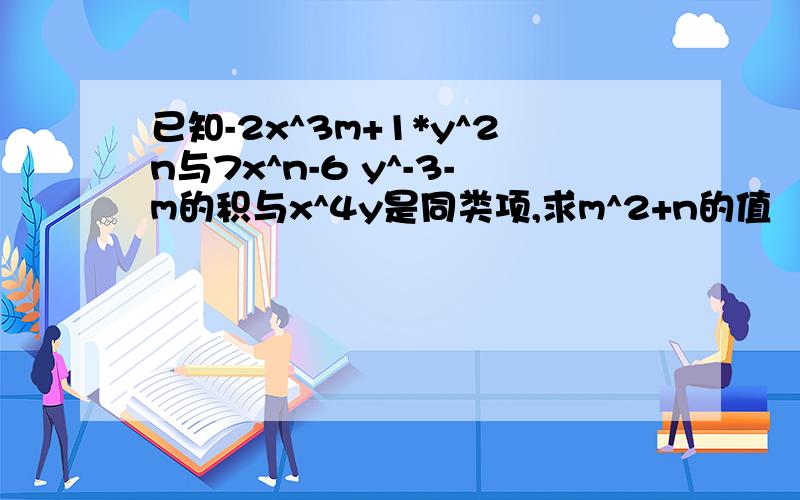 已知-2x^3m+1*y^2n与7x^n-6 y^-3-m的积与x^4y是同类项,求m^2+n的值