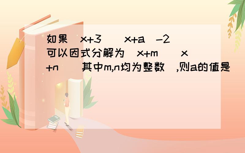 如果(x+3)(x+a)-2可以因式分解为（x+m）(x+n)(其中m,n均为整数),则a的值是____.答完再加