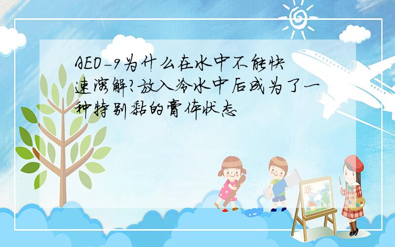 AEO-9为什么在水中不能快速溶解?放入冷水中后成为了一种特别黏的膏体状态