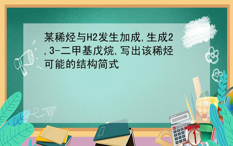 某稀烃与H2发生加成,生成2,3-二甲基戊烷,写出该稀烃可能的结构简式