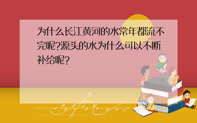 为什么长江黄河的水常年都流不完呢?源头的水为什么可以不断补给呢?