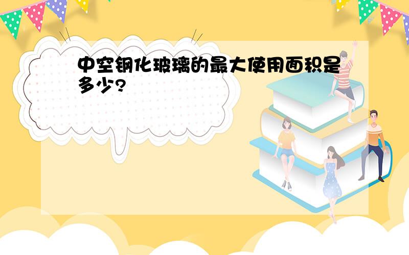 中空钢化玻璃的最大使用面积是多少?