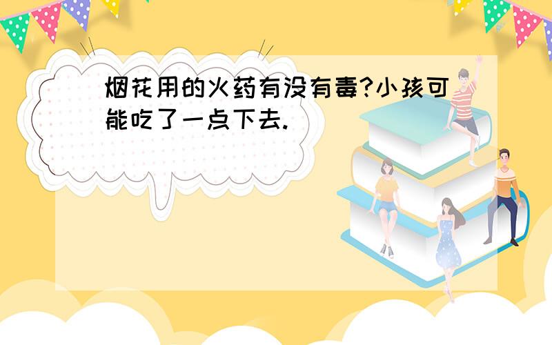 烟花用的火药有没有毒?小孩可能吃了一点下去.