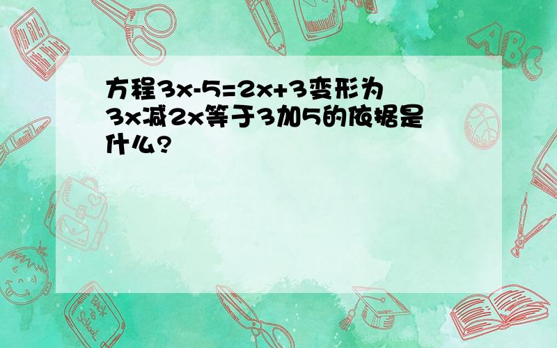 方程3x-5=2x+3变形为3x减2x等于3加5的依据是什么?