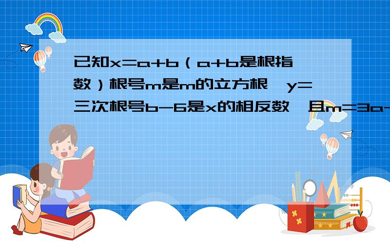 已知x=a+b（a+b是根指数）根号m是m的立方根,y=三次根号b-6是x的相反数,且m=3a-7,请问x的平方根是多少