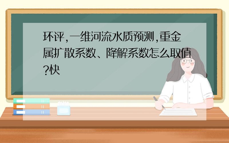 环评,一维河流水质预测,重金属扩散系数、降解系数怎么取值?快