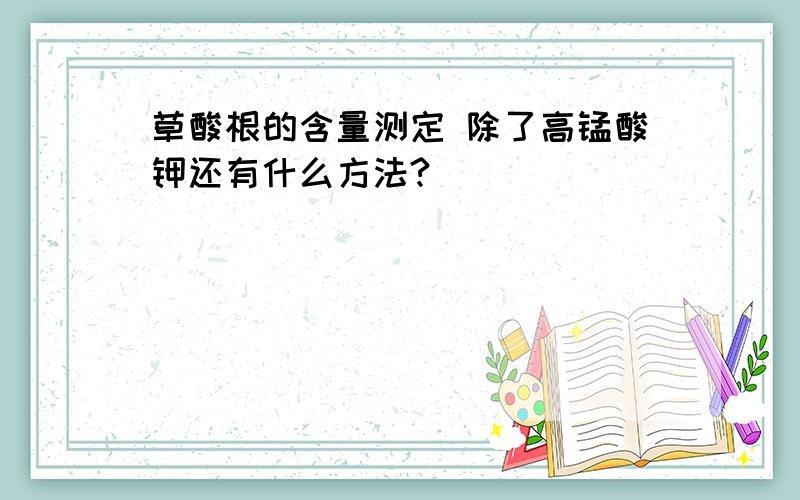 草酸根的含量测定 除了高锰酸钾还有什么方法?