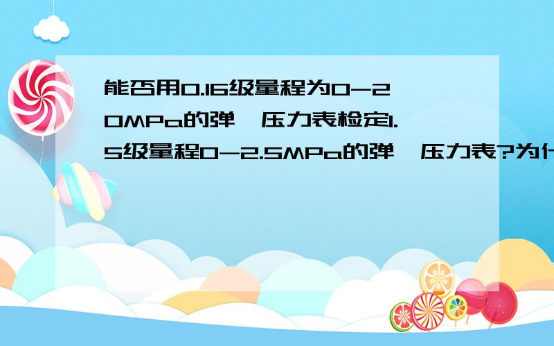 能否用0.16级量程为0-20MPa的弹簧压力表检定1.5级量程0-2.5MPa的弹簧压力表?为什么?