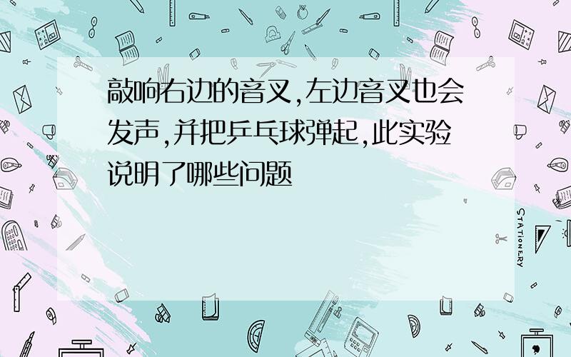 敲响右边的音叉,左边音叉也会发声,并把乒乓球弹起,此实验说明了哪些问题