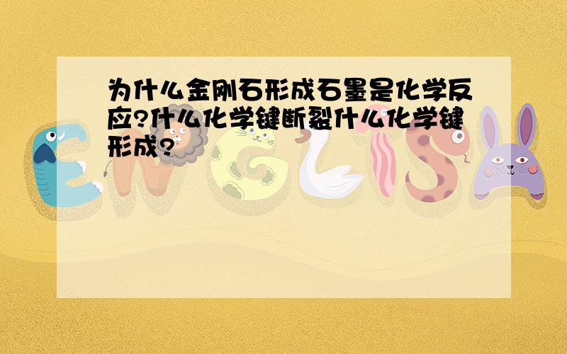 为什么金刚石形成石墨是化学反应?什么化学键断裂什么化学键形成?