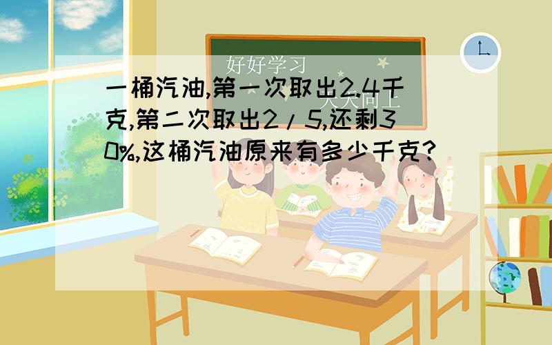 一桶汽油,第一次取出2.4千克,第二次取出2/5,还剩30%,这桶汽油原来有多少千克?