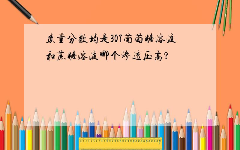 质量分数均是307葡萄糖溶液和蔗糖溶液哪个渗透压高?