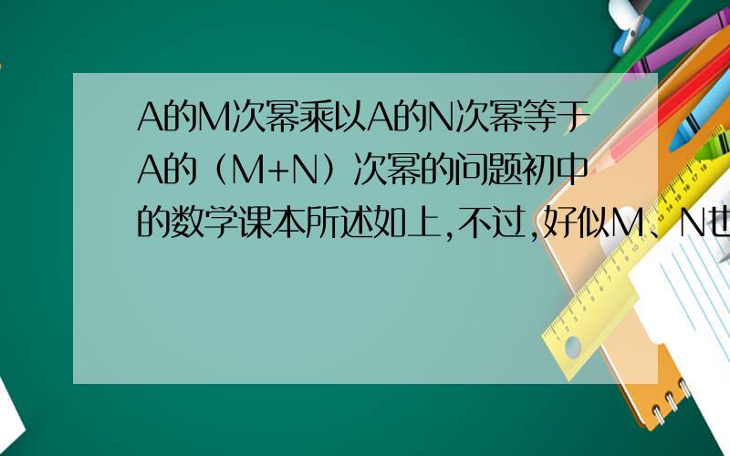 A的M次幂乘以A的N次幂等于A的（M+N）次幂的问题初中的数学课本所述如上,不过,好似M、N也可以是正整数之外的数嘛.比如可以是二个负数，或一正一负，为什么教科书里要限定M、N是正整数？