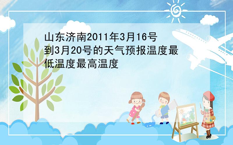 山东济南2011年3月16号到3月20号的天气预报温度最低温度最高温度