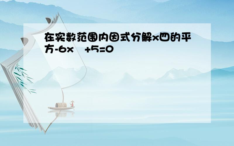 在实数范围内因式分解x四的平方-6x²+5=0