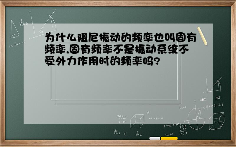 为什么阻尼振动的频率也叫固有频率,固有频率不是振动系统不受外力作用时的频率吗?