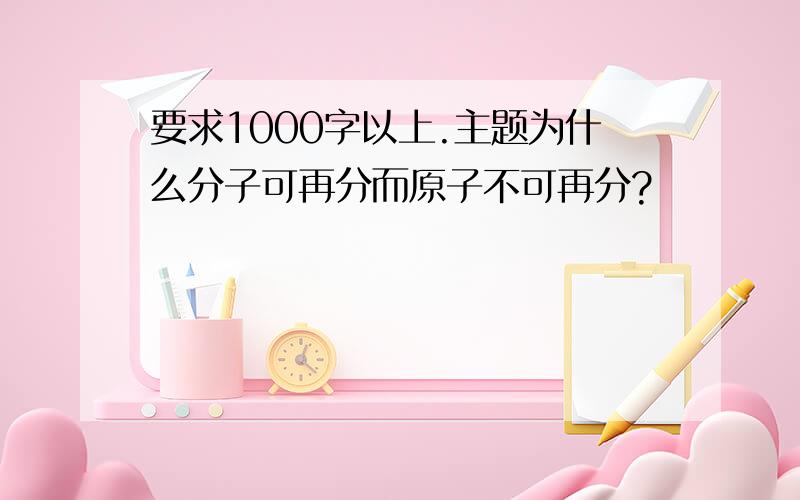 要求1000字以上.主题为什么分子可再分而原子不可再分?