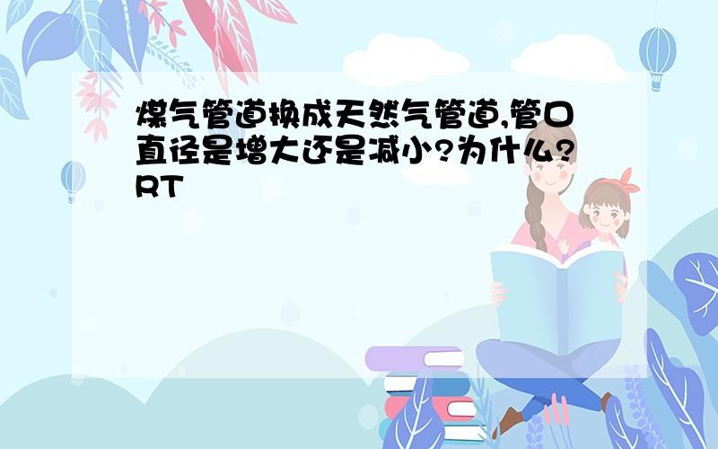 煤气管道换成天然气管道,管口直径是增大还是减小?为什么?RT