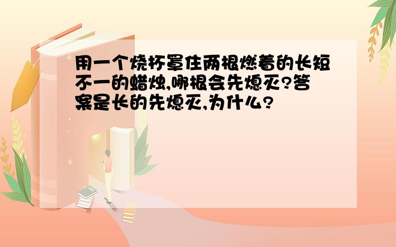 用一个烧杯罩住两根燃着的长短不一的蜡烛,哪根会先熄灭?答案是长的先熄灭,为什么?