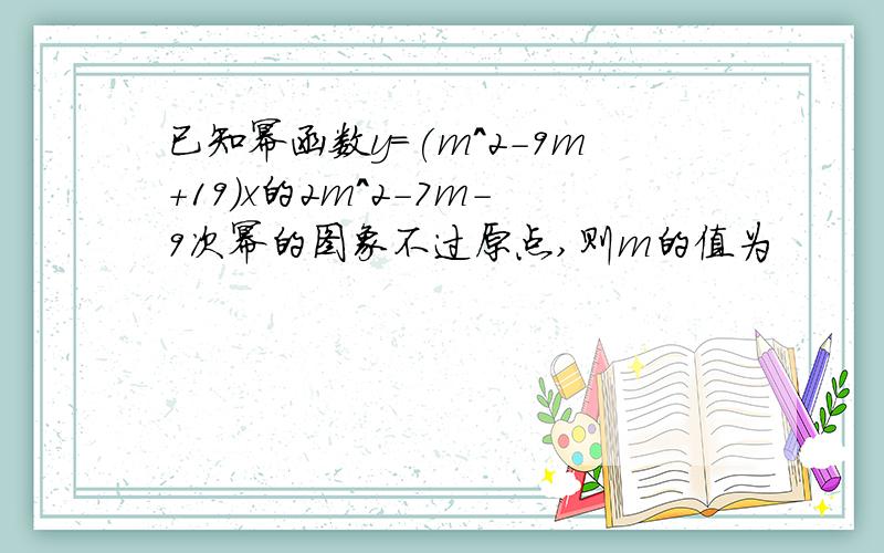 已知幂函数y=(m^2-9m+19)x的2m^2-7m-9次幂的图象不过原点,则m的值为