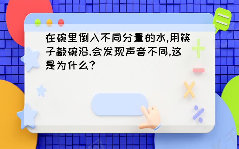 在碗里倒入不同分量的水,用筷子敲碗沿,会发现声音不同,这是为什么?