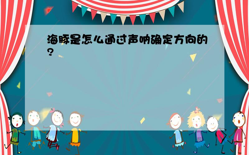 海豚是怎么通过声呐确定方向的?