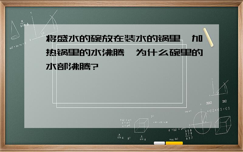 将盛水的碗放在装水的锅里,加热锅里的水沸腾,为什么碗里的水部沸腾?