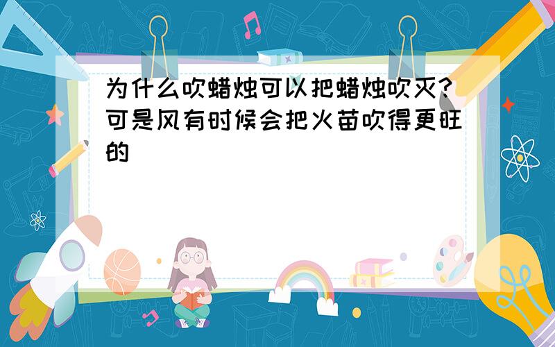 为什么吹蜡烛可以把蜡烛吹灭?可是风有时候会把火苗吹得更旺的