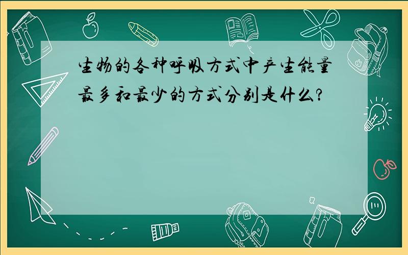 生物的各种呼吸方式中产生能量最多和最少的方式分别是什么?