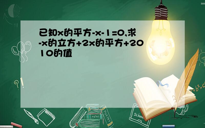 已知x的平方-x-1=0,求-x的立方+2x的平方+2010的值