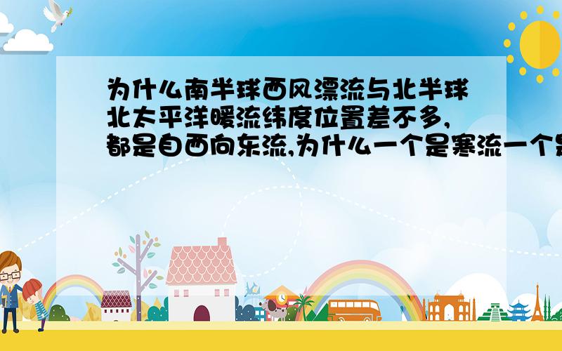 为什么南半球西风漂流与北半球北太平洋暖流纬度位置差不多,都是自西向东流,为什么一个是寒流一个是暖流?