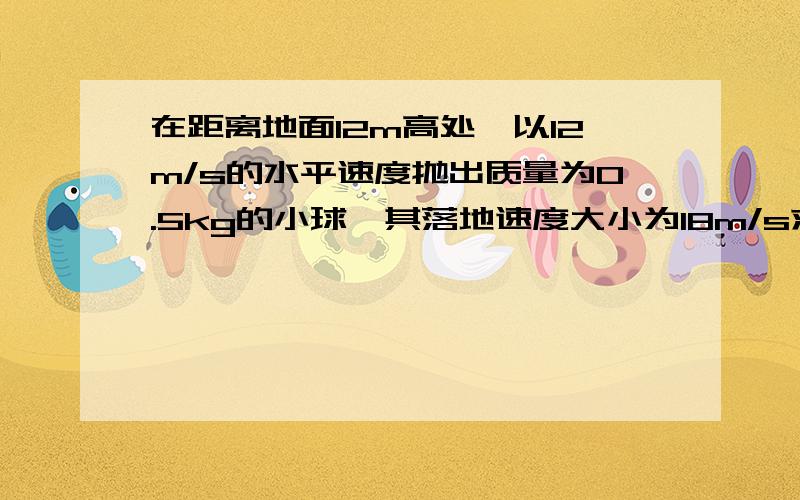 在距离地面12m高处,以12m/s的水平速度抛出质量为0.5kg的小球,其落地速度大小为18m/s求小球在运动过程克服多大阻力做功?(g=10m/s²)