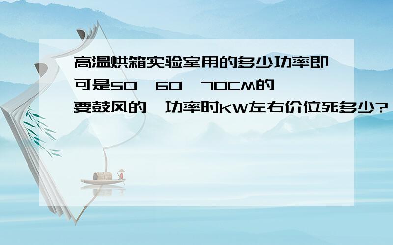 高温烘箱实验室用的多少功率即可是50*60*70CM的,要鼓风的,功率时KW左右价位死多少?